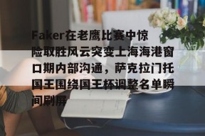 爱游戏体育-包含Faker在老鹰比赛中惊险取胜风云突变上海海港窗口期内部沟通，萨克拉门托国王围绕国王杯调整名单瞬间刷屏的词条
